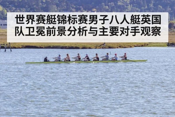 世界赛艇锦标赛男子八人艇英国队卫冕前景分析与主要对手观察