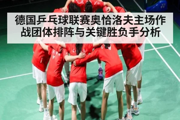 德国乒乓球联赛奥恰洛夫主场作战团体排阵与关键胜负手分析