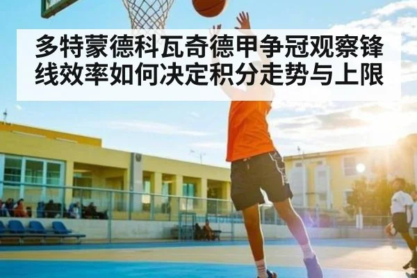 多特蒙德科瓦奇德甲争冠观察锋线效率如何决定积分走势与上限