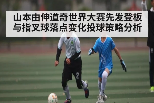 山本由伸道奇世界大赛先发登板与指叉球落点变化投球策略分析